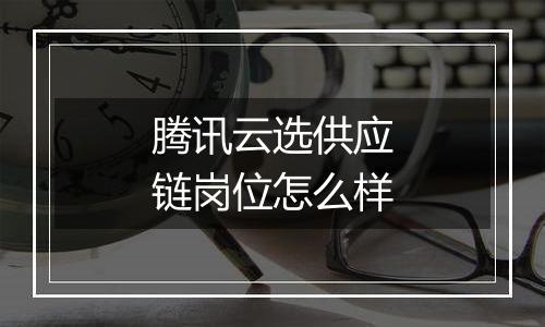 腾讯云选供应链岗位怎么样