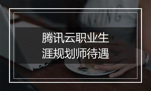 腾讯云职业生涯规划师待遇