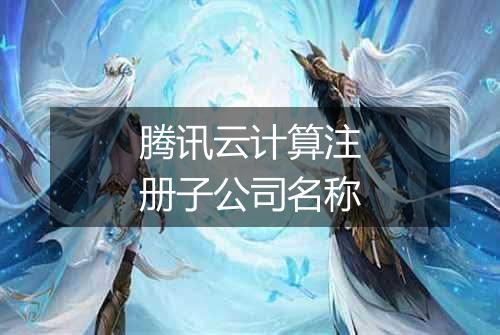 腾讯云计算注册子公司名称