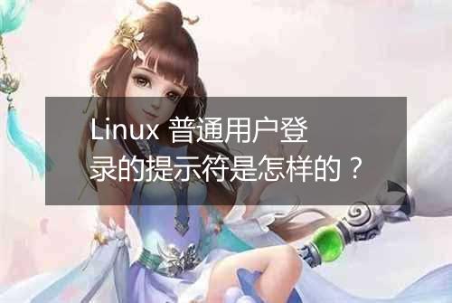 Linux 普通用户登录的提示符是怎样的?