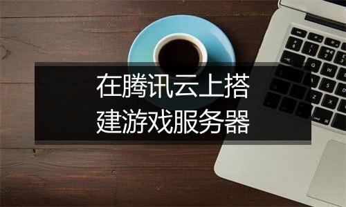 在腾讯云上搭建游戏服务器