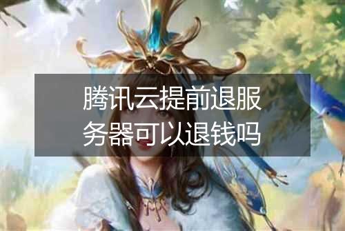 腾讯云提前退服务器可以退钱吗