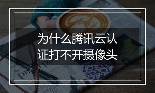 为什么腾讯云认证打不开摄像头