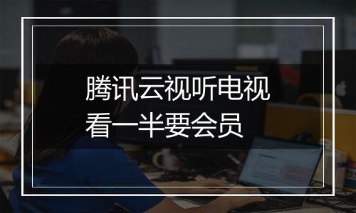腾讯云视听电视看一半要会员