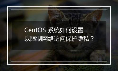 CentOS 系统如何设置以限制网络访问保护隐私?