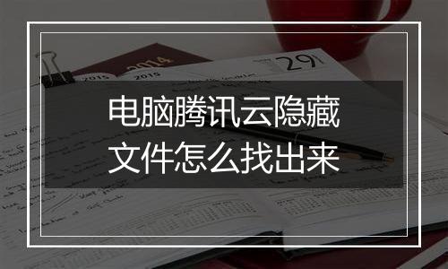电脑腾讯云隐藏文件怎么找出来