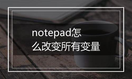 notepad怎么改变所有变量