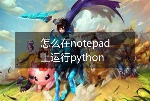 怎么在notepad上运行python