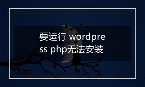 要运行 wordpress php无法安装