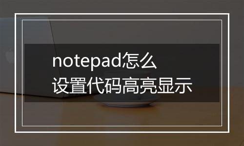 notepad怎么设置代码高亮显示