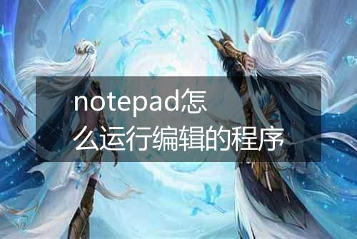 notepad怎么运行编辑的程序
