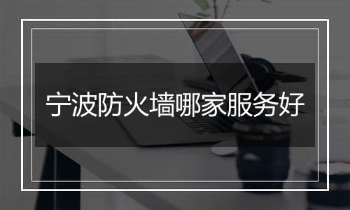 宁波防火墙哪家服务好