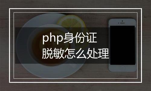 php身份证脱敏怎么处理