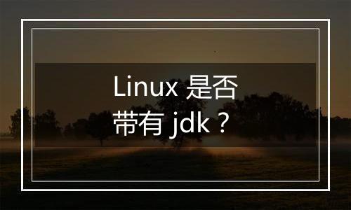 Linux 是否带有 jdk?