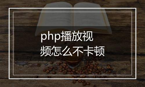 php播放视频怎么不卡顿
