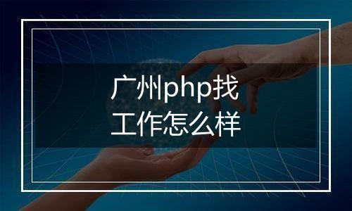 广州php找工作怎么样