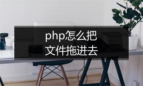 php怎么把文件拖进去