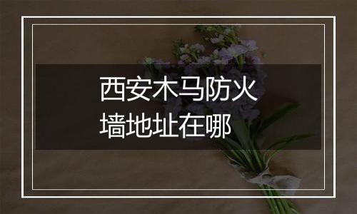 西安木马防火墙地址在哪