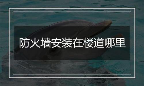 防火墙安装在楼道哪里