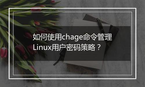 如何使用chage命令管理Linux用户密码策略？