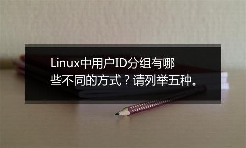 Linux中用户ID分组有哪些不同的方式?请列举五种。
