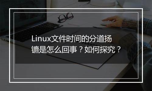 Linux文件时间的分道扬镳是怎么回事？如何探究？
