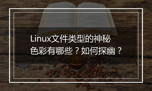 Linux文件类型的神秘色彩有哪些?如何探幽?