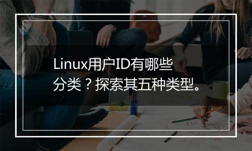 Linux用户ID有哪些分类?探索其五种类型。