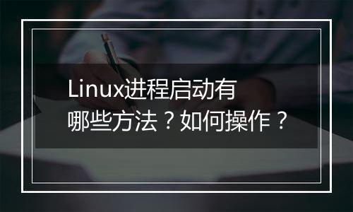 Linux进程启动有哪些方法?如何操作?