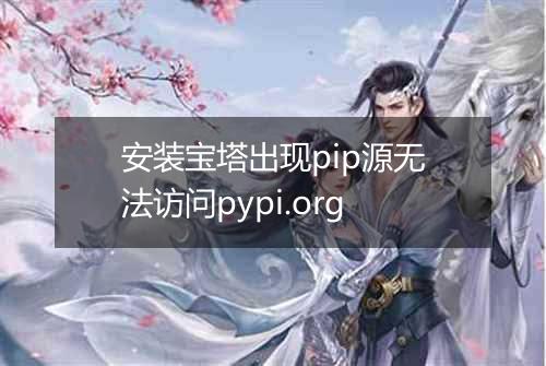 安装宝塔出现pip源无法访问pypi.org