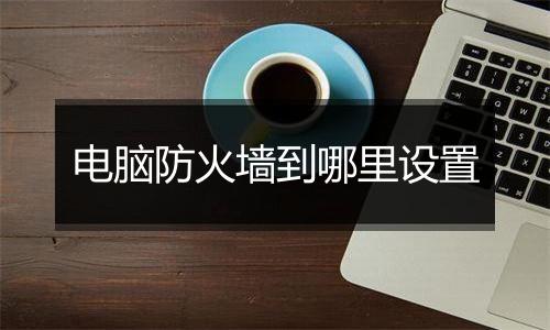 电脑防火墙到哪里设置