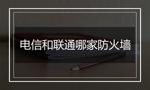 电信和联通哪家防火墙