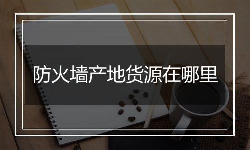 防火墙产地货源在哪里