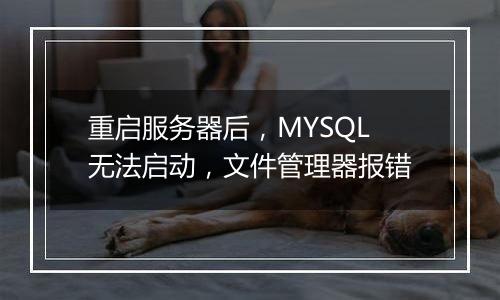 重启服务器后,MYSQL无法启动,文件管理器报错