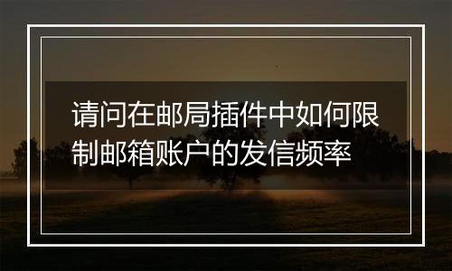 请问在邮局插件中如何限制邮箱账户的发信频率