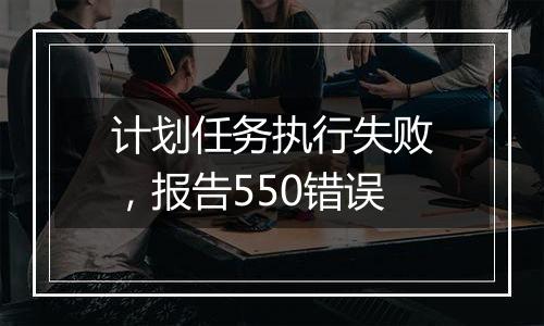 计划任务执行失败,报告550错误