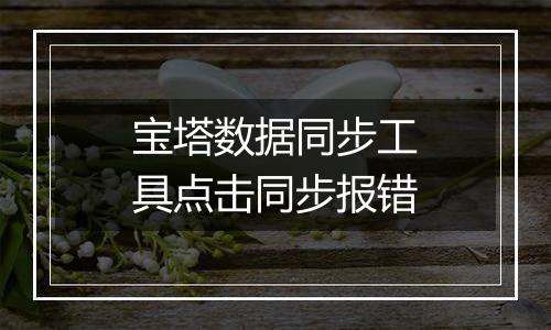 宝塔数据同步工具点击同步报错