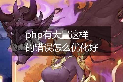 php有大量这样的错误怎么优化好