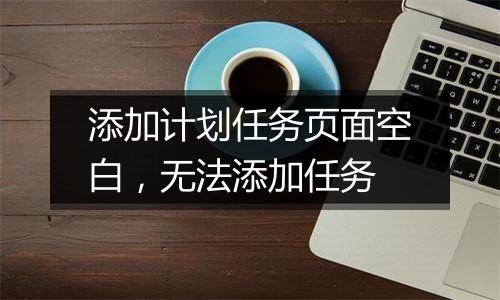 添加计划任务页面空白,无法添加任务
