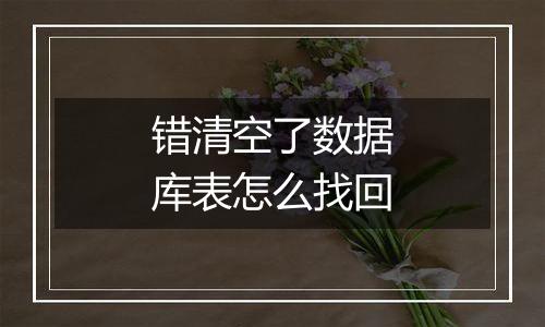 错清空了数据库表怎么找回