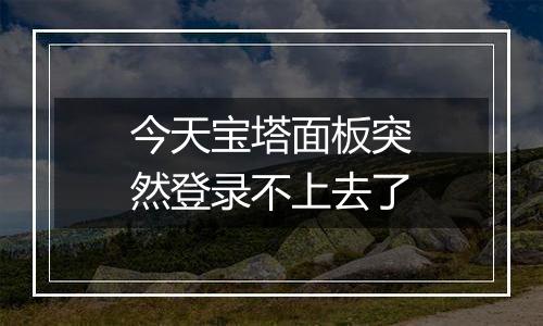 今天宝塔面板突然登录不上去了