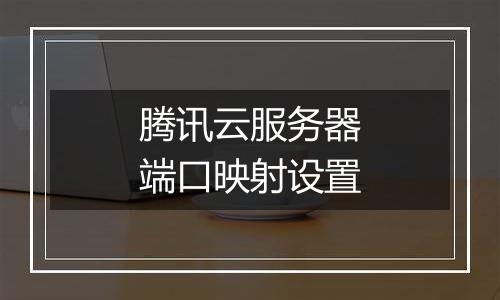 腾讯云服务器端口映射设置