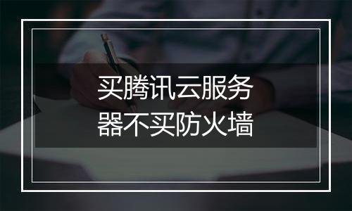 买腾讯云服务器不买防火墙