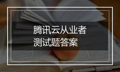 腾讯云从业者测试题答案