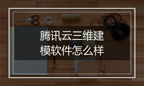腾讯云三维建模软件怎么样