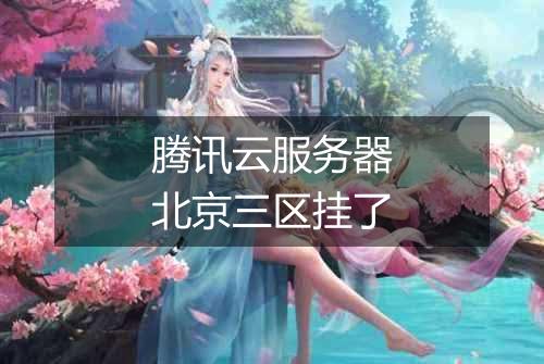 腾讯云服务器北京三区挂了