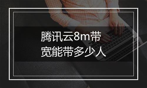 腾讯云8m带宽能带多少人