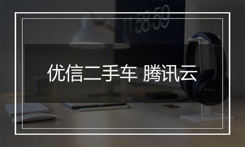 优信二手车 腾讯云