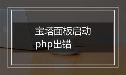 宝塔面板启动php出错