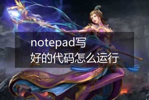 notepad写好的代码怎么运行